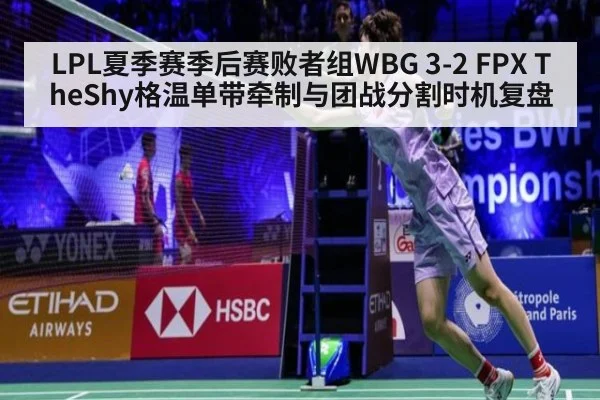 LPL夏季赛季后赛败者组WBG 3-2 FPX TheShy格温单带牵制与团战分割时机复盘