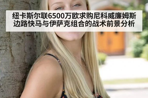 纽卡斯尔联6500万欧求购尼科威廉姆斯 边路快马与伊萨克组合的战术前景分析