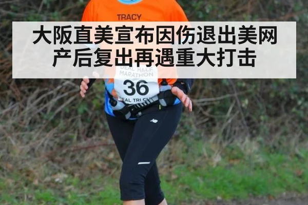 大阪直美宣布因伤退出美网 产后复出再遇重大打击