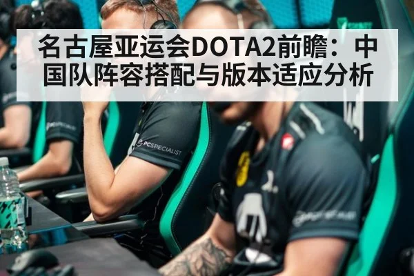 名古屋亚运会DOTA2前瞻：中国队阵容搭配与版本适应分析