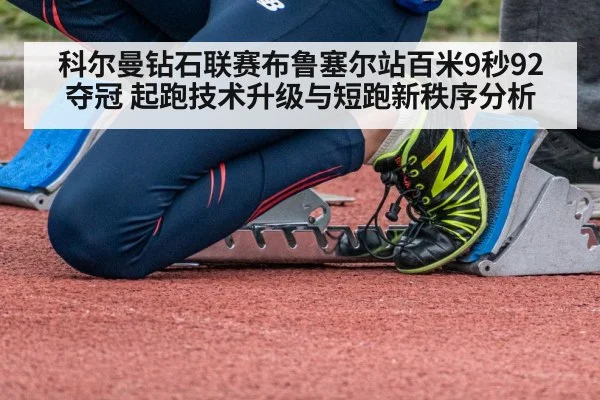 科尔曼钻石联赛布鲁塞尔站百米9秒92夺冠 起跑技术升级与短跑新秩序分析