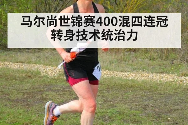马尔尚世锦赛400混四连冠 转身技术统治力